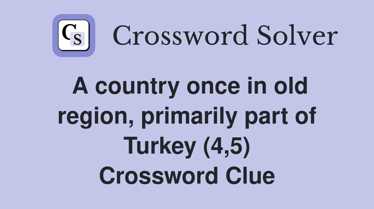 A country once in old region, primarily part of Turkey (4,5) Crossword Clue
