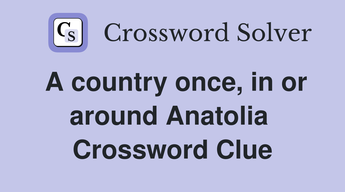 A country once, in or around Anatolia  Crossword Clue