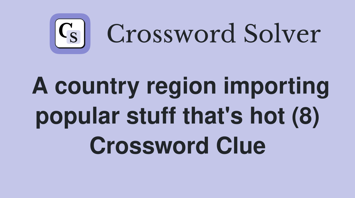 A country region importing popular stuff that's hot (8) Crossword Clue