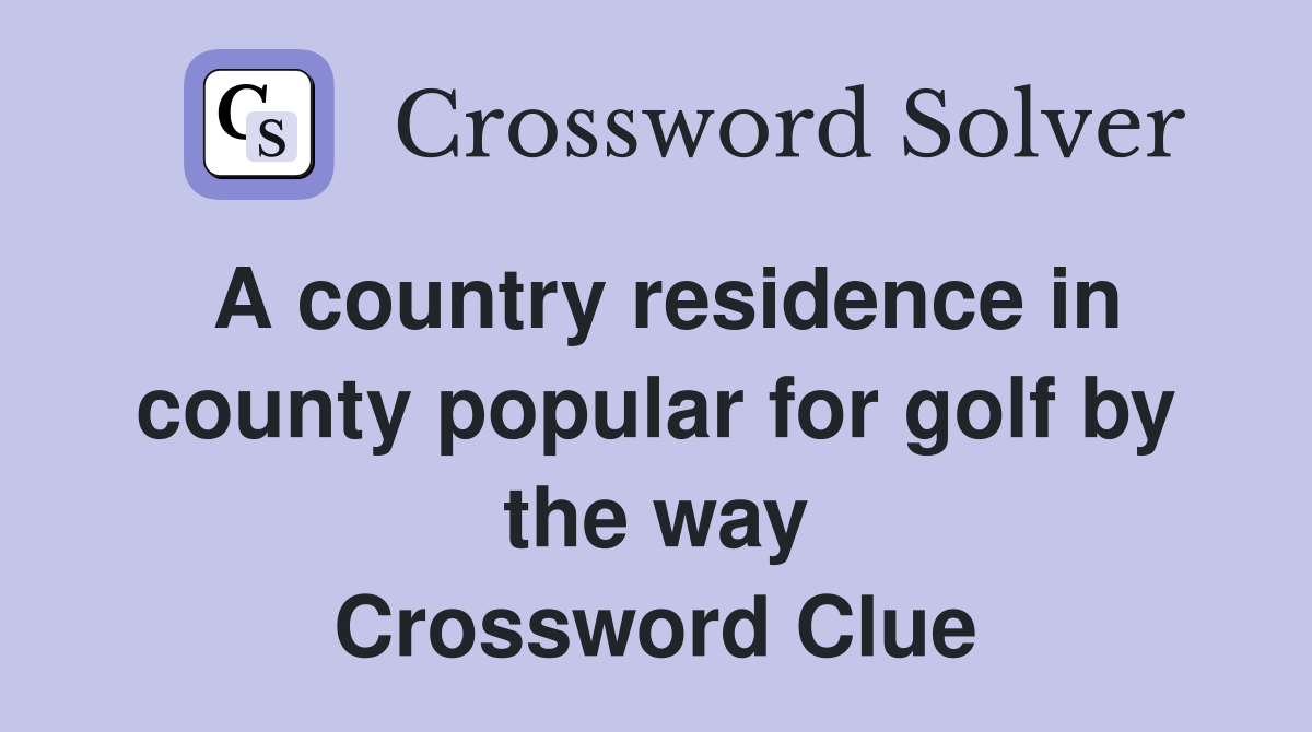 A country residence in county popular for golf by the way Crossword Clue