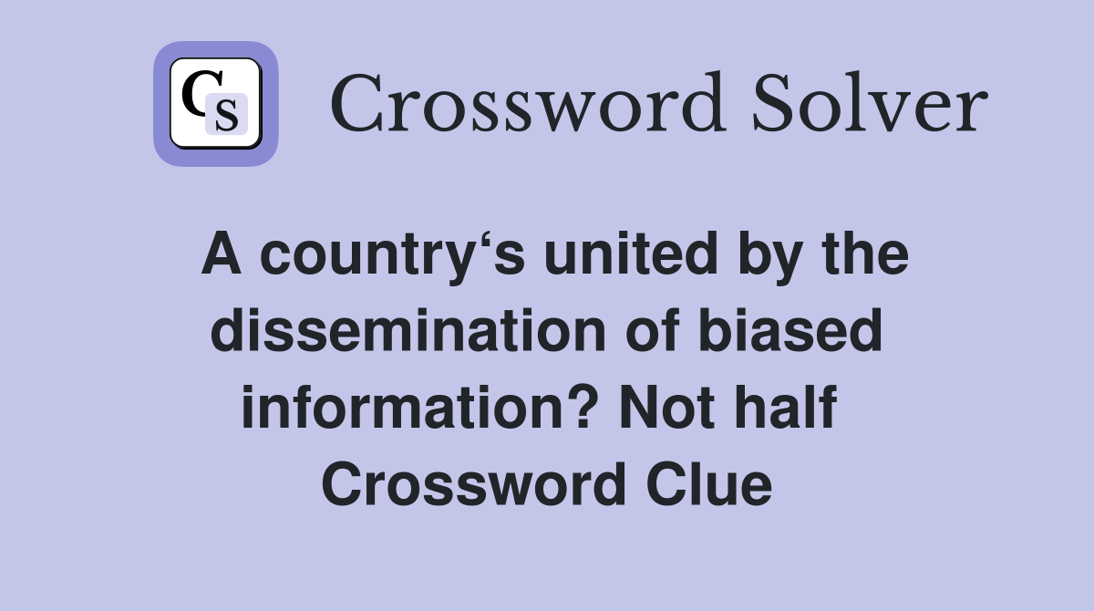A country‘s united by the dissemination of biased information? Not half  Crossword Clue