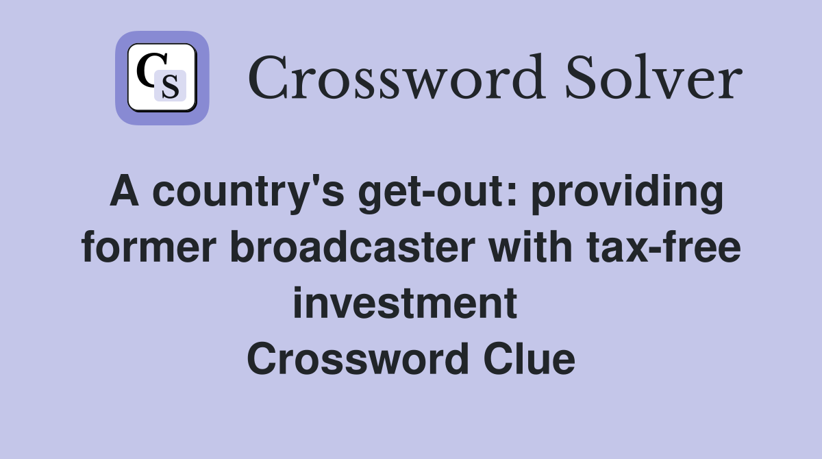 A country's get-out: providing former broadcaster with tax-free investment  Crossword Clue