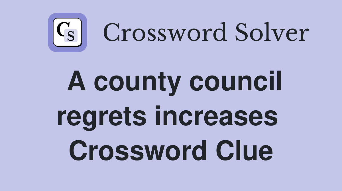 A county council regrets increases  Crossword Clue