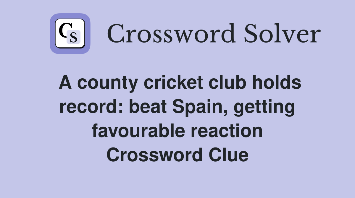 A county cricket club holds record: beat Spain, getting favourable reaction Crossword Clue