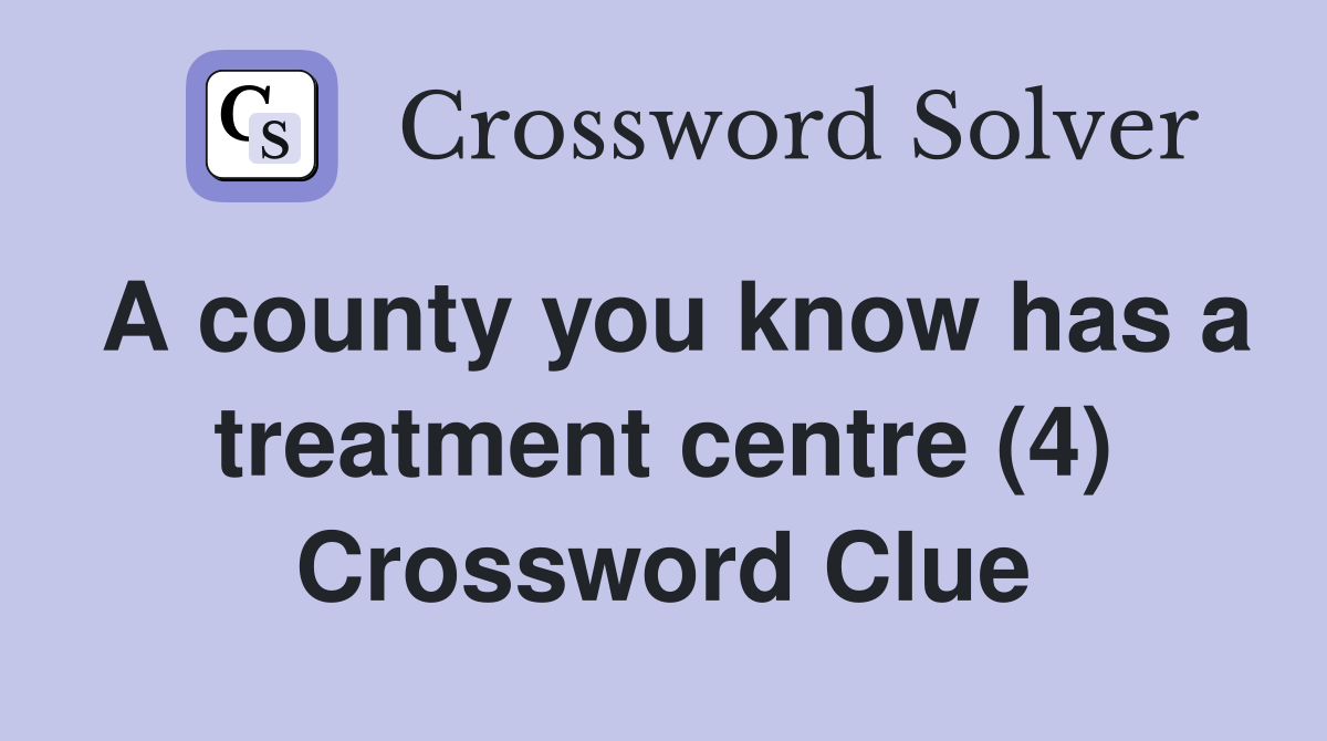 A county you know has a treatment centre (4) Crossword Clue