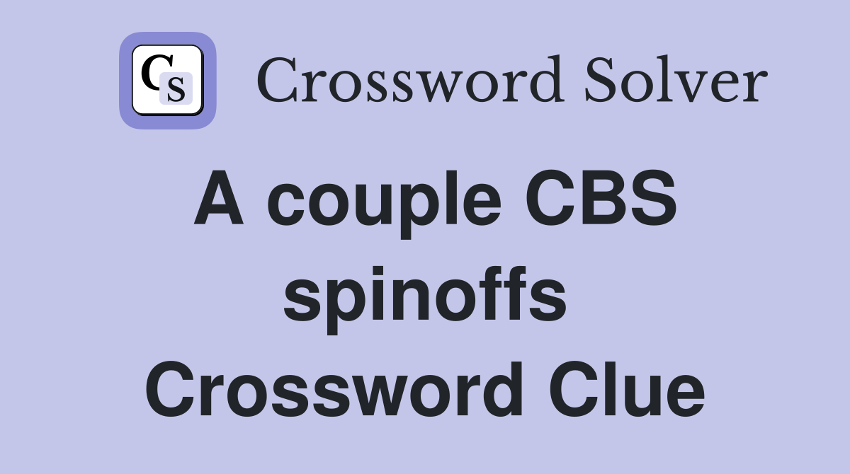 A couple CBS spinoffs Crossword Clue