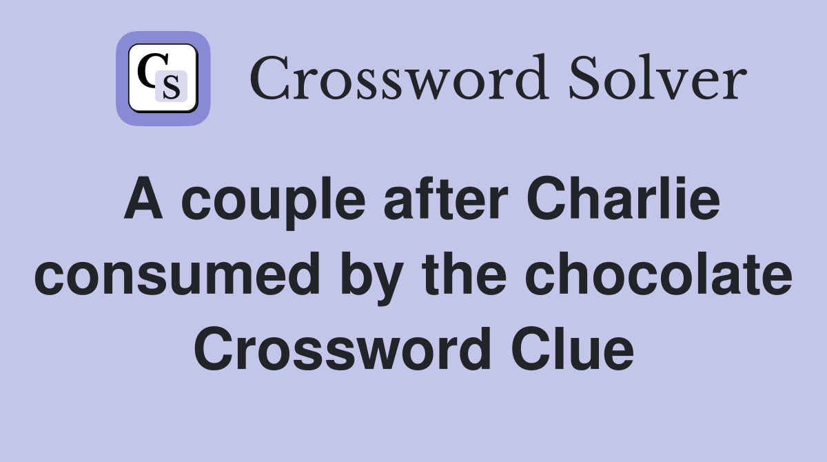 A couple after Charlie consumed by the chocolate Crossword Clue