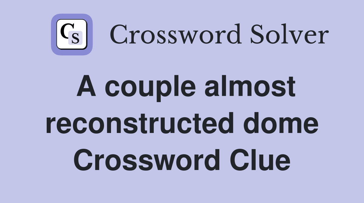 A couple almost reconstructed dome Crossword Clue