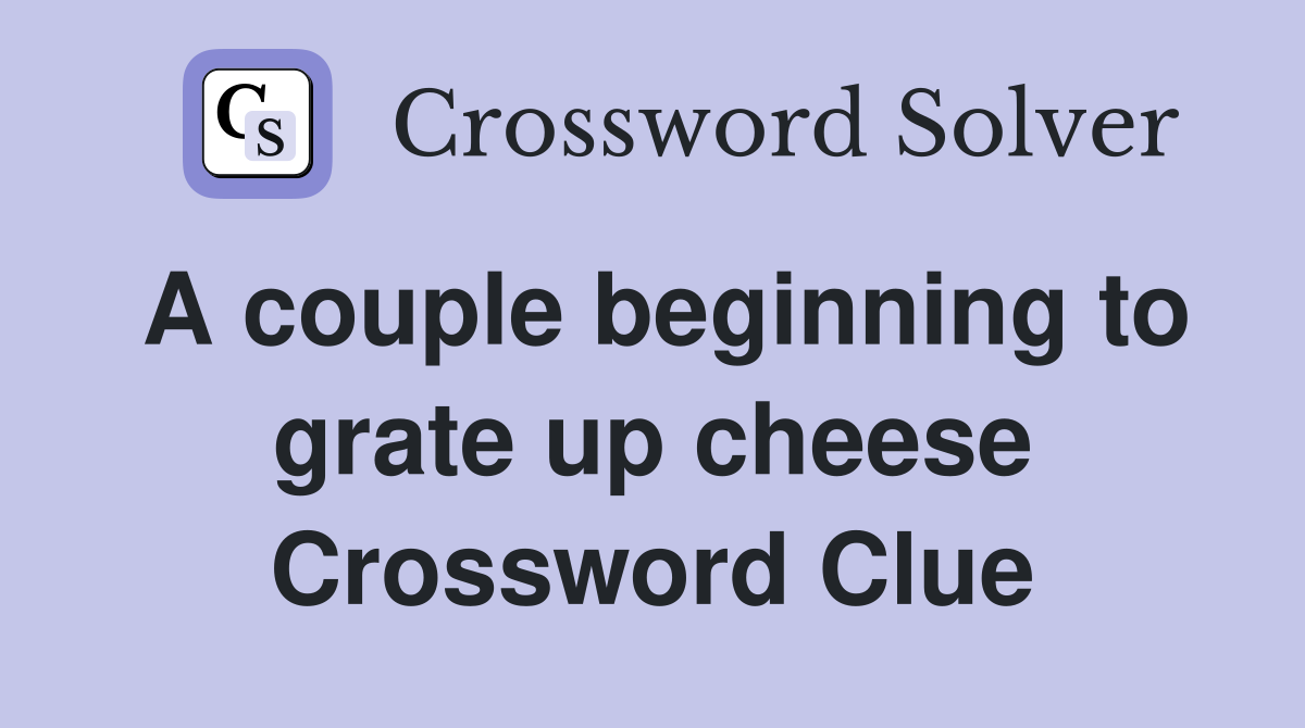 A couple beginning to grate up cheese Crossword Clue