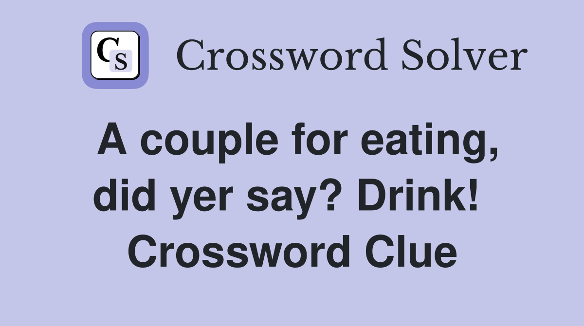 A couple for eating, did yer say? Drink!  Crossword Clue