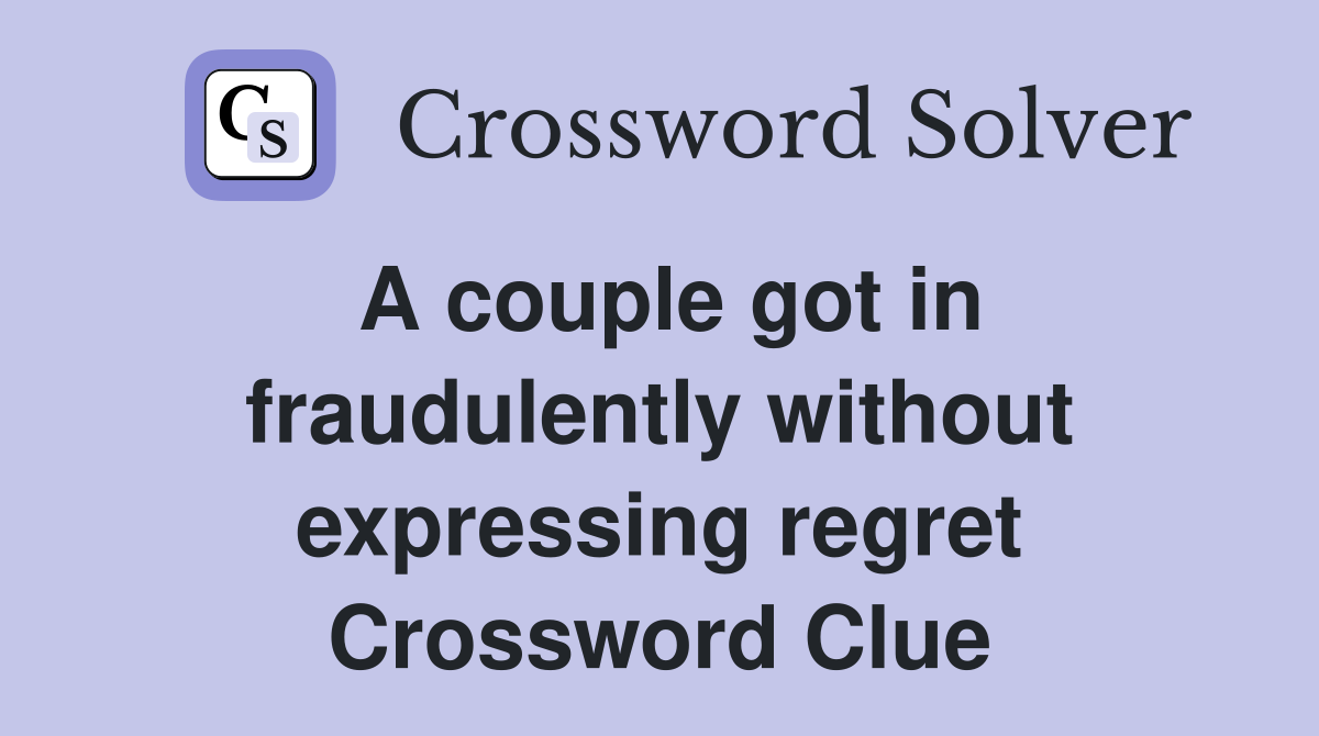 A couple got in fraudulently without expressing regret Crossword Clue