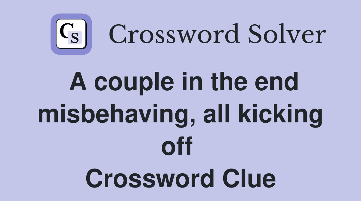 A couple in the end misbehaving, all kicking off  Crossword Clue