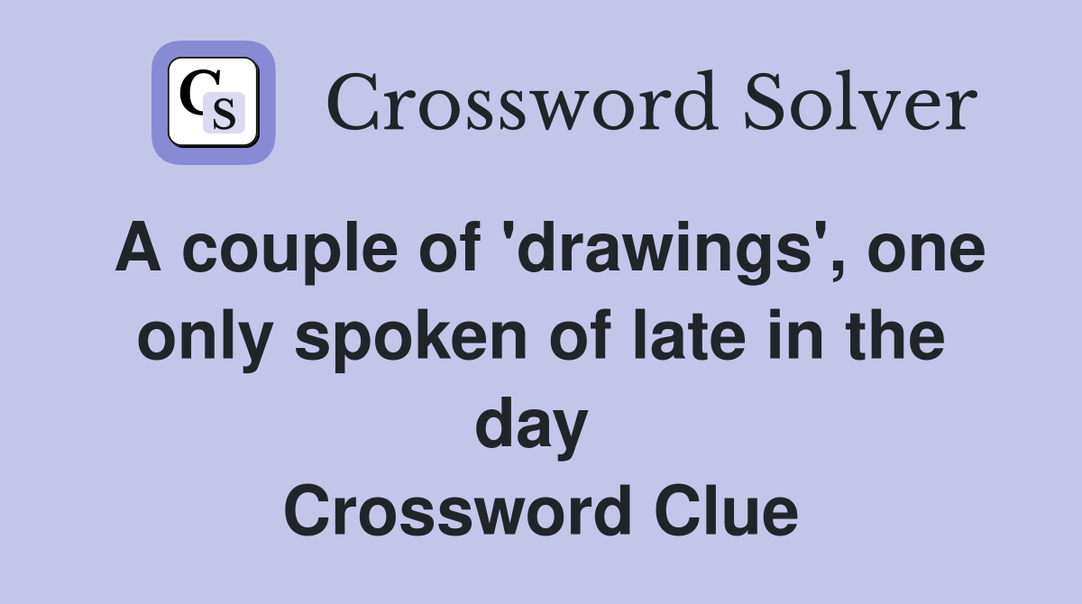 A couple of 'drawings', one only spoken of late in the day  Crossword Clue