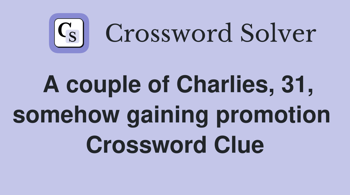 A couple of Charlies, 31, somehow gaining promotion  Crossword Clue