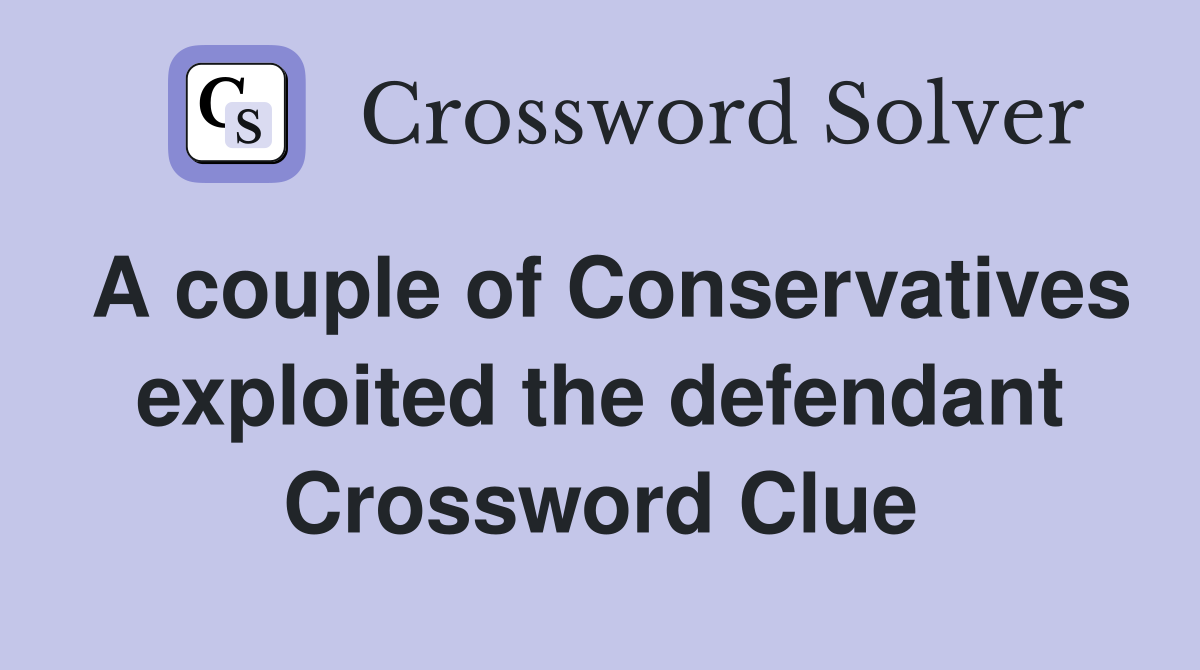 A couple of Conservatives exploited the defendant Crossword Clue