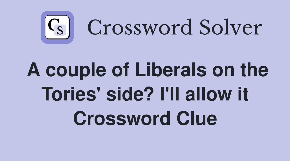 A couple of Liberals on the Tories' side? I'll allow it Crossword Clue