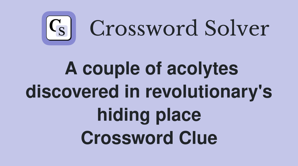 A couple of acolytes discovered in revolutionary's hiding place Crossword Clue