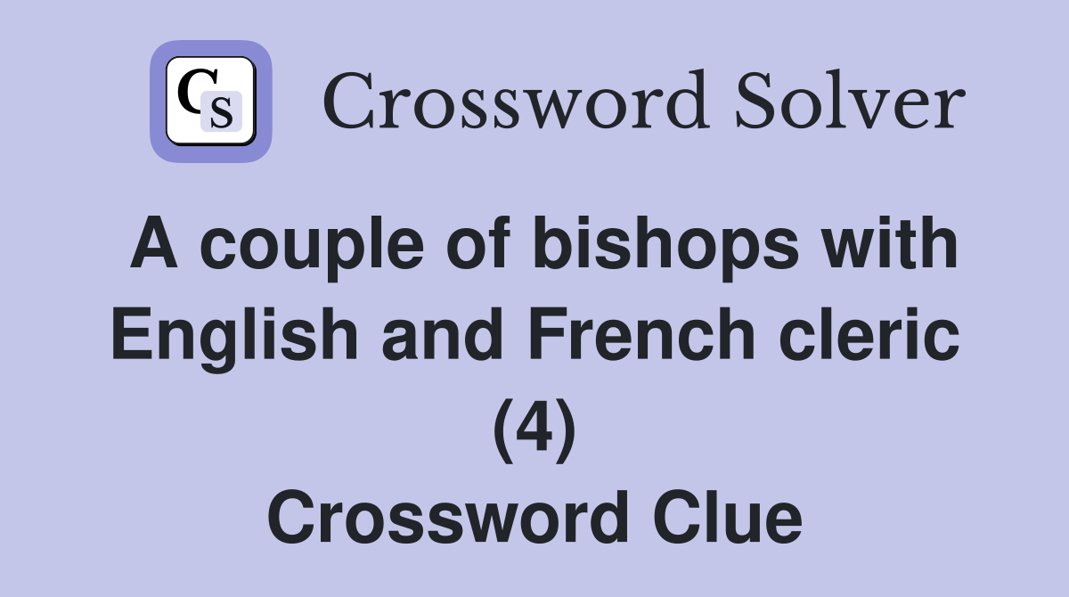 A couple of bishops with English and French cleric (4) Crossword Clue