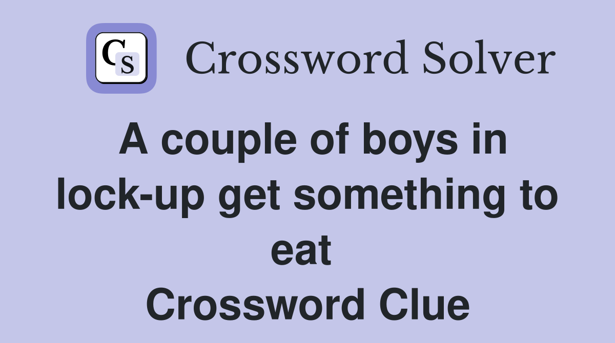 A couple of boys in lock-up get something to eat  Crossword Clue
