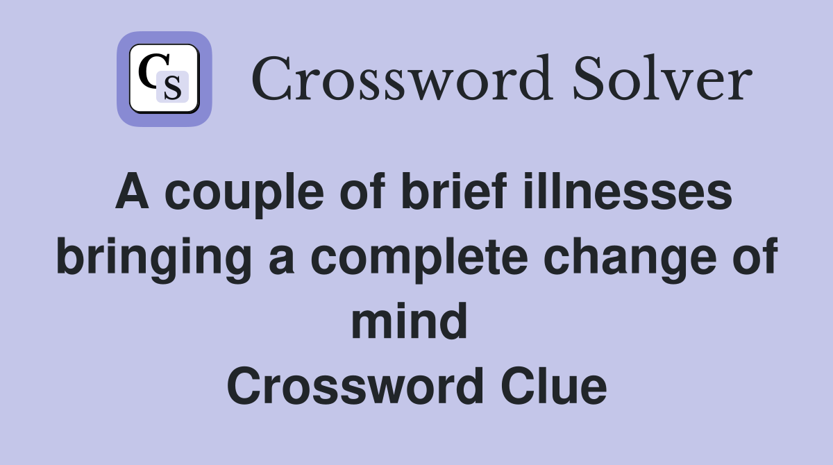 A couple of brief illnesses bringing a complete change of mind  Crossword Clue