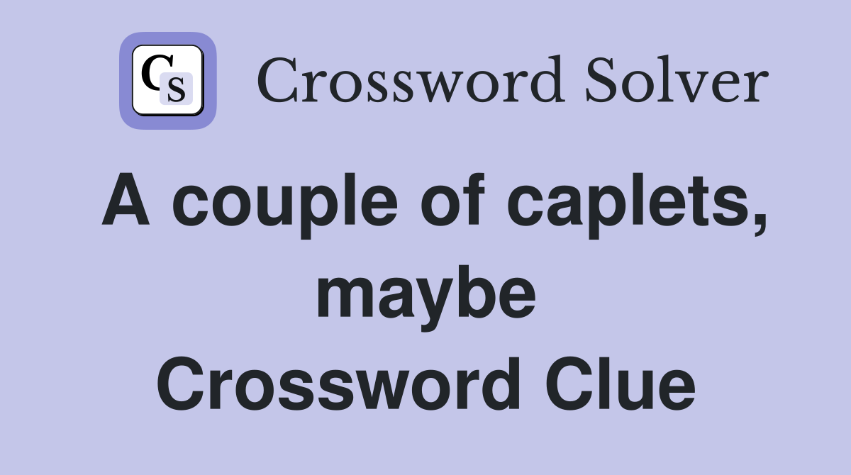 A couple of caplets, maybe Crossword Clue