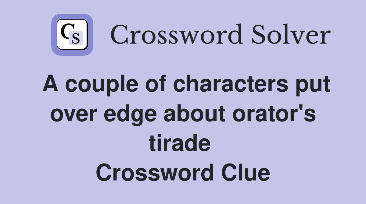 A couple of characters put over edge about orator's tirade  Crossword Clue