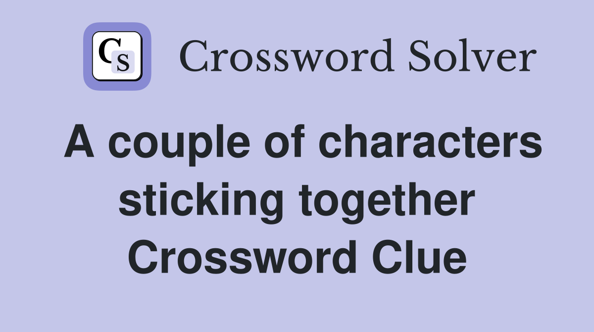 A couple of characters sticking together Crossword Clue
