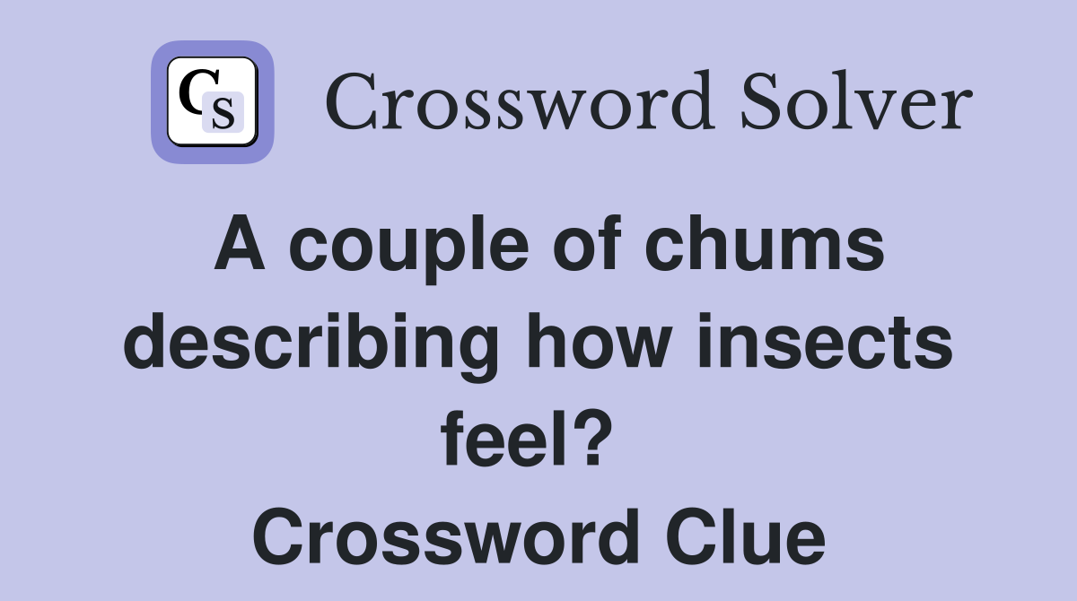 A couple of chums describing how insects feel?  Crossword Clue