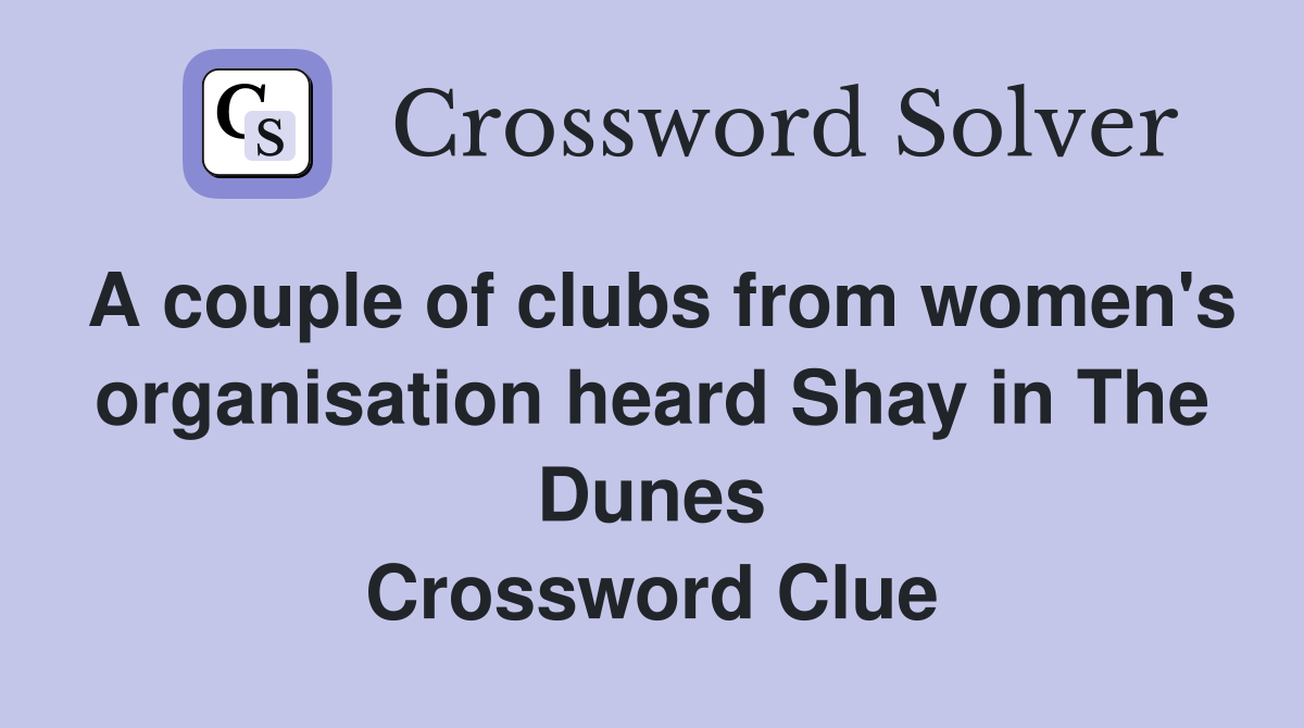 A couple of clubs from women's organisation heard Shay in The Dunes Crossword Clue