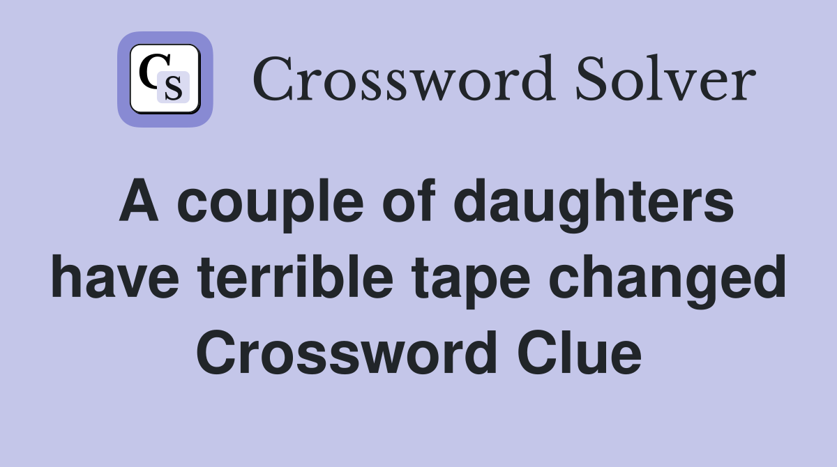 A couple of daughters have terrible tape changed Crossword Clue
