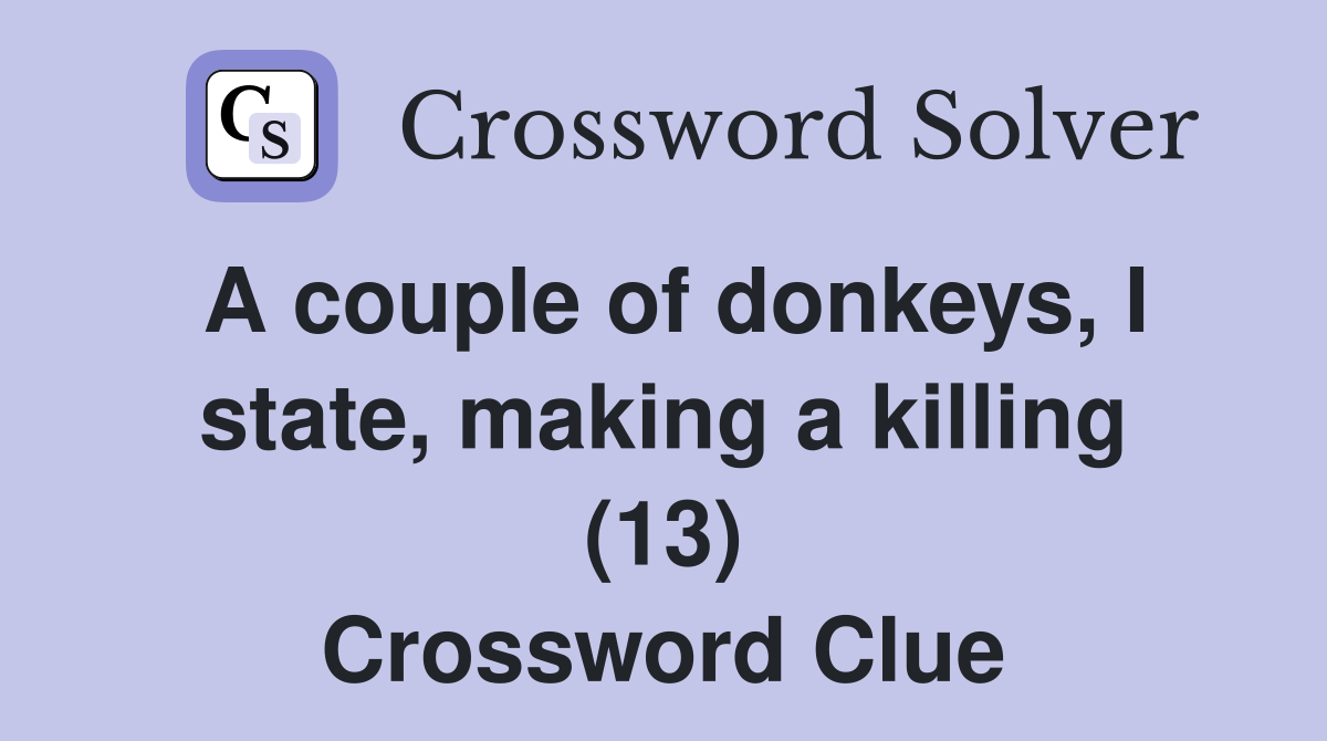 A couple of donkeys, I state, making a killing (13) Crossword Clue