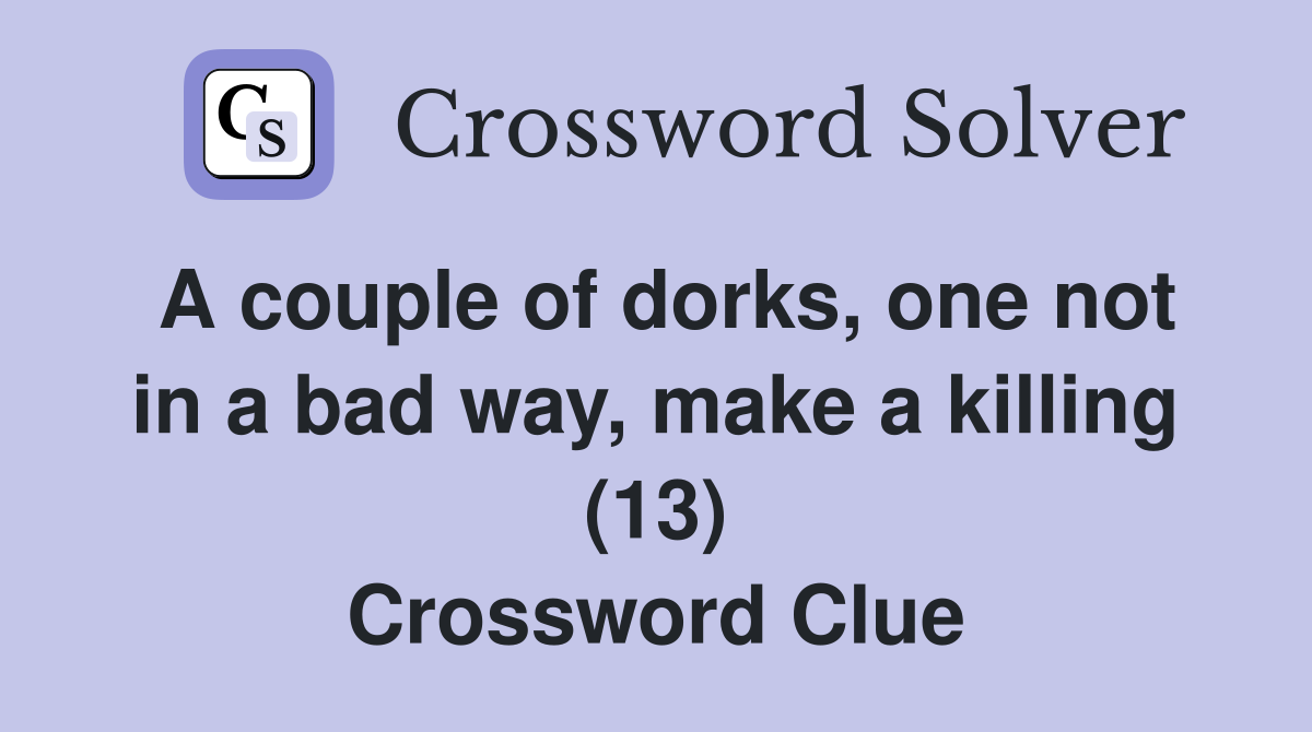 A couple of dorks, one not in a bad way, make a killing (13) Crossword Clue