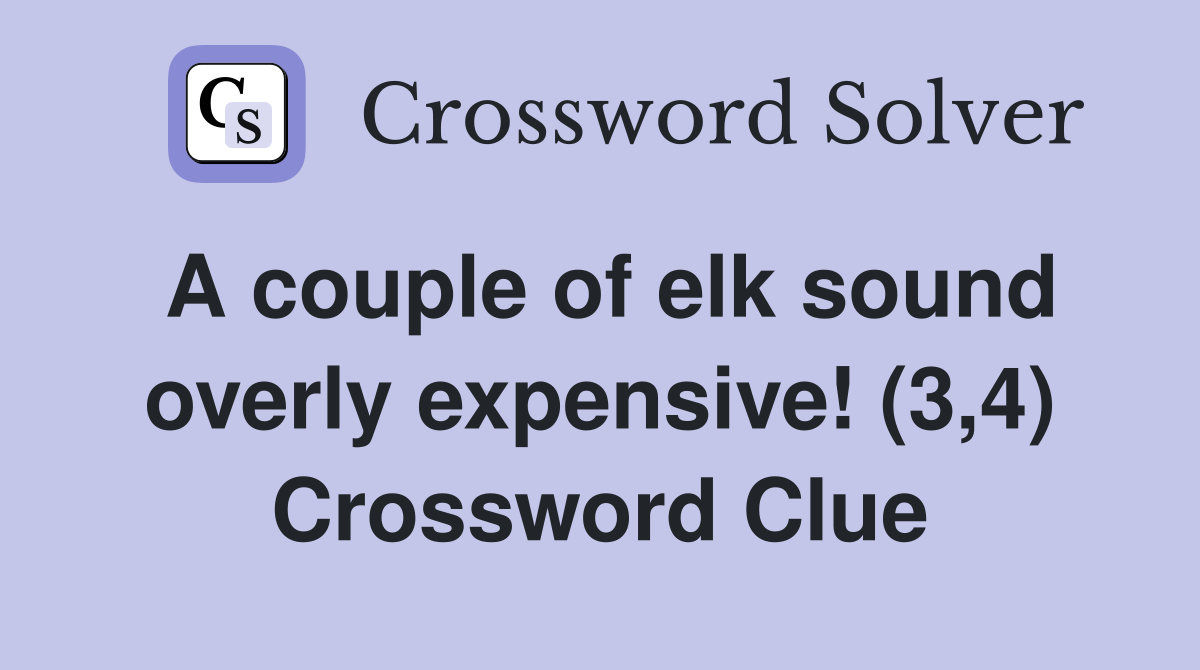 A couple of elk sound overly expensive! (3,4) Crossword Clue