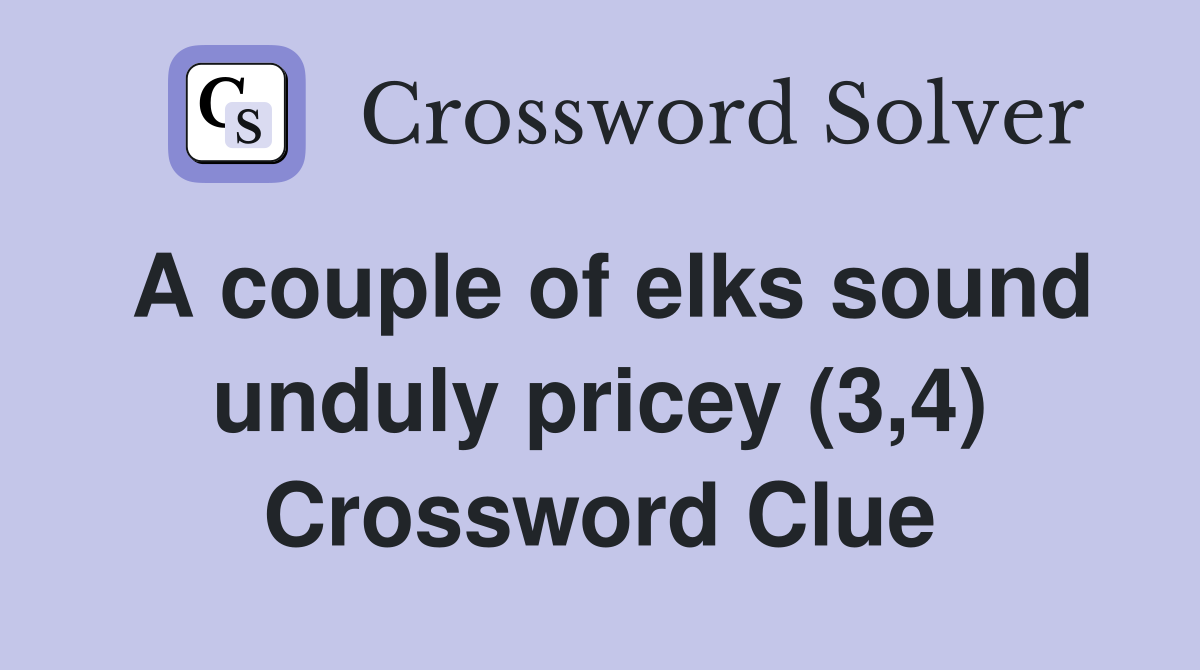 A couple of elks sound unduly pricey (3,4) Crossword Clue