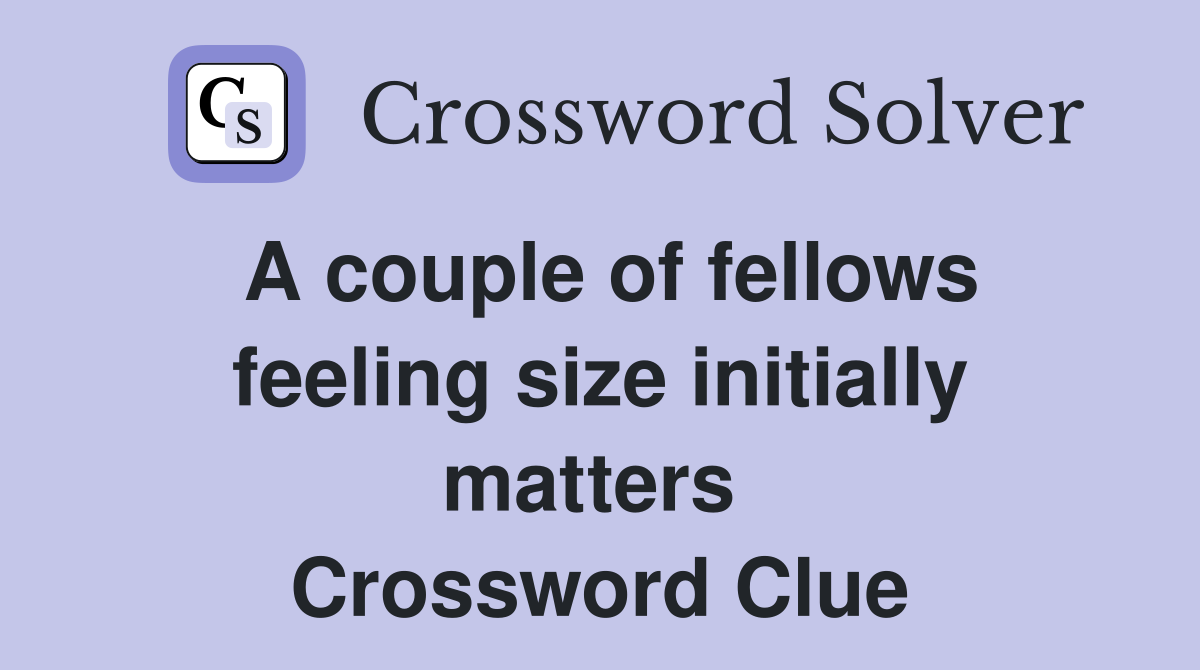 A couple of fellows feeling size initially matters  Crossword Clue