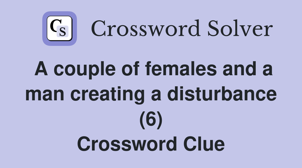 A couple of females and a man creating a disturbance (6) Crossword Clue