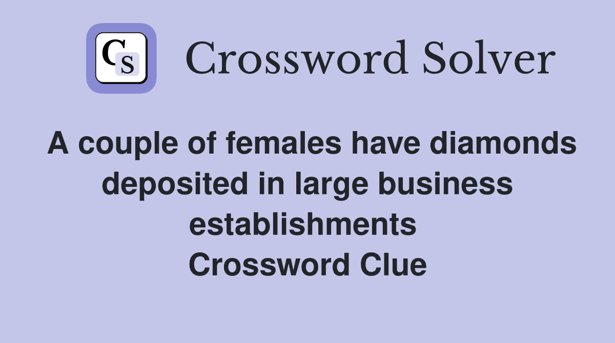 A couple of females have diamonds deposited in large business establishments  Crossword Clue