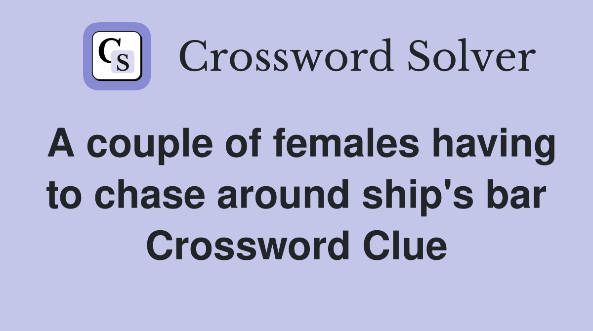 A couple of females having to chase around ship's bar Crossword Clue