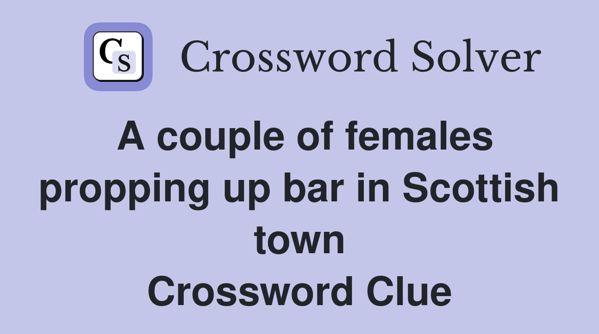 A couple of females propping up bar in Scottish town Crossword Clue