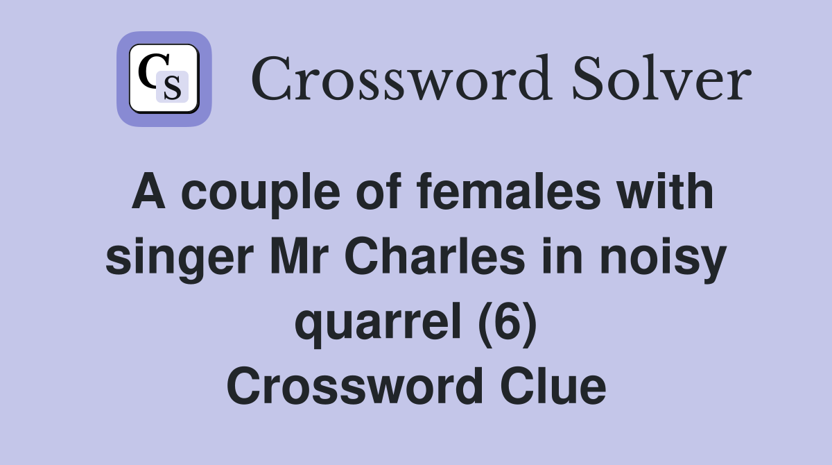 A couple of females with singer Mr Charles in noisy quarrel (6) Crossword Clue