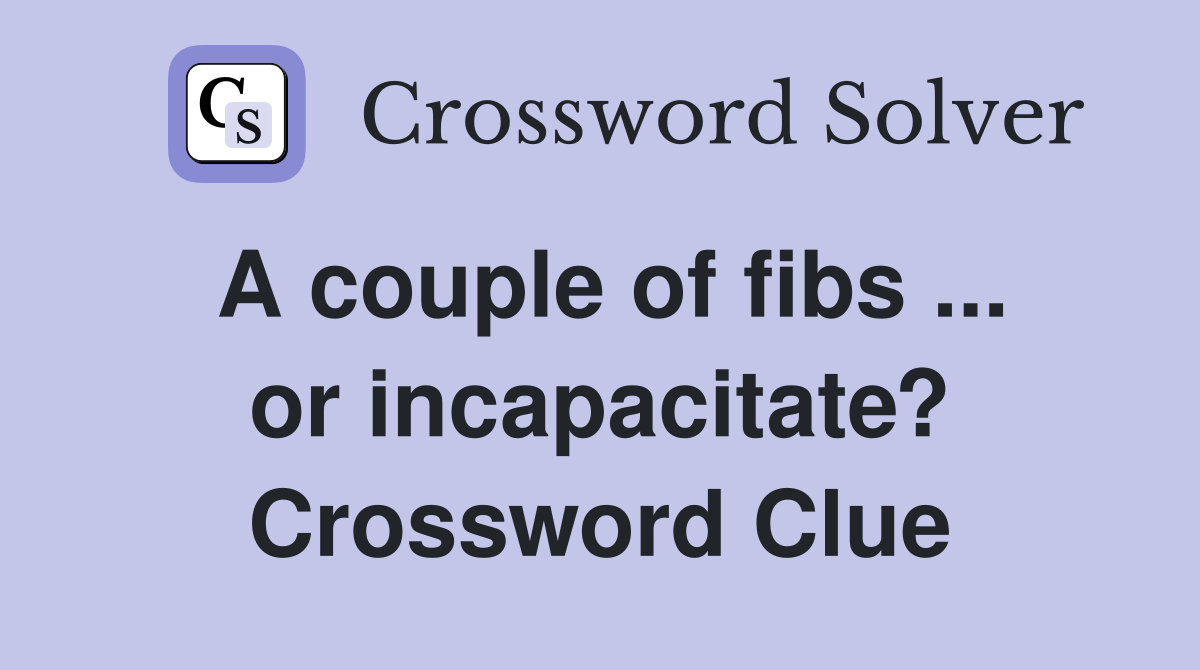 A couple of fibs ... or incapacitate? Crossword Clue