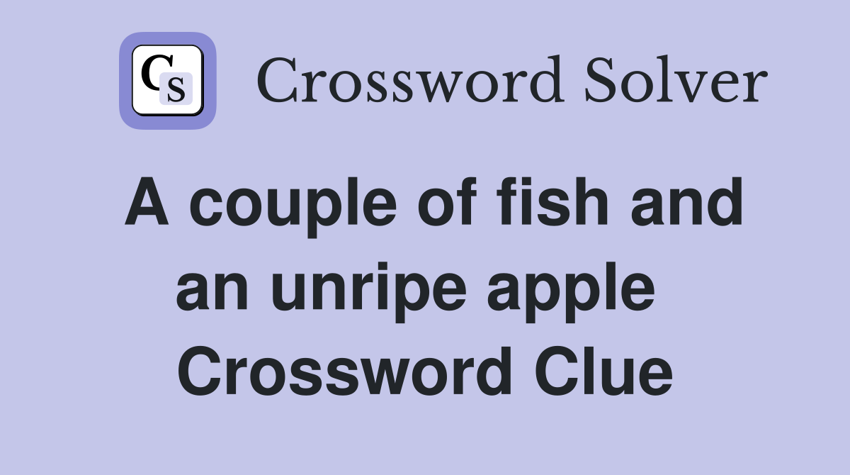 A couple of fish and an unripe apple  Crossword Clue