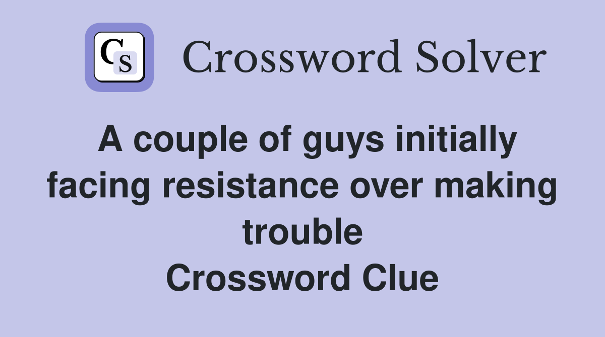 A couple of guys initially facing resistance over making trouble Crossword Clue