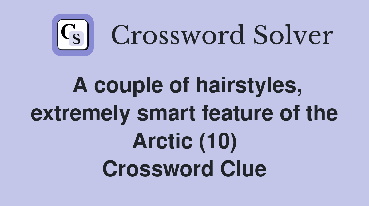 A couple of hairstyles, extremely smart feature of the Arctic (10) Crossword Clue