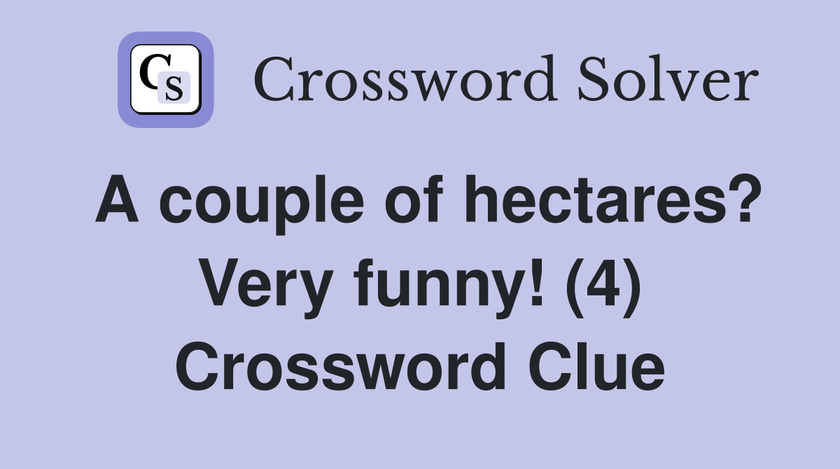 A couple of hectares? Very funny! (4) Crossword Clue