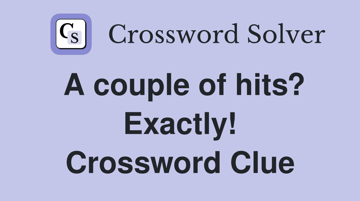 A couple of hits? Exactly! Crossword Clue