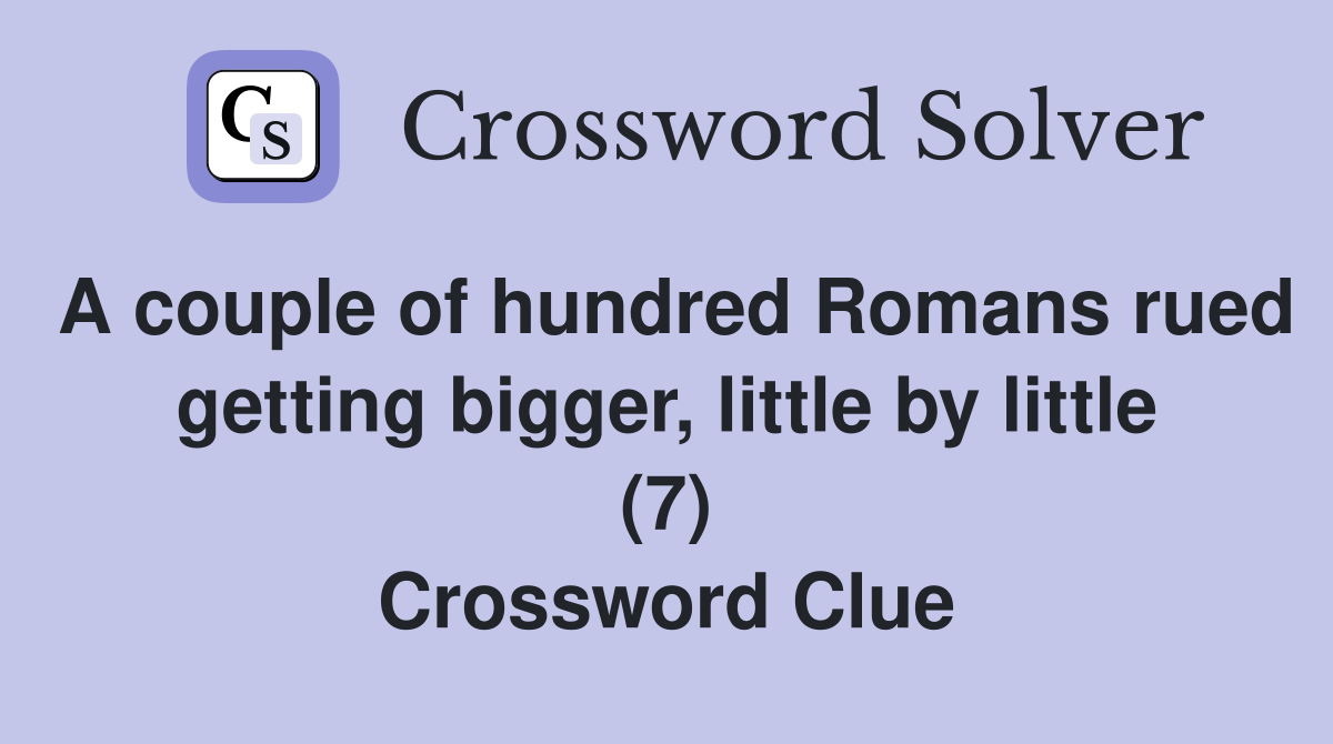 A couple of hundred Romans rued getting bigger, little by little (7) Crossword Clue