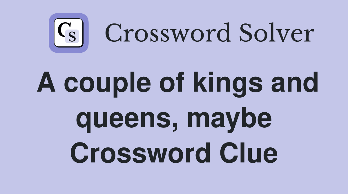 A couple of kings and queens, maybe Crossword Clue