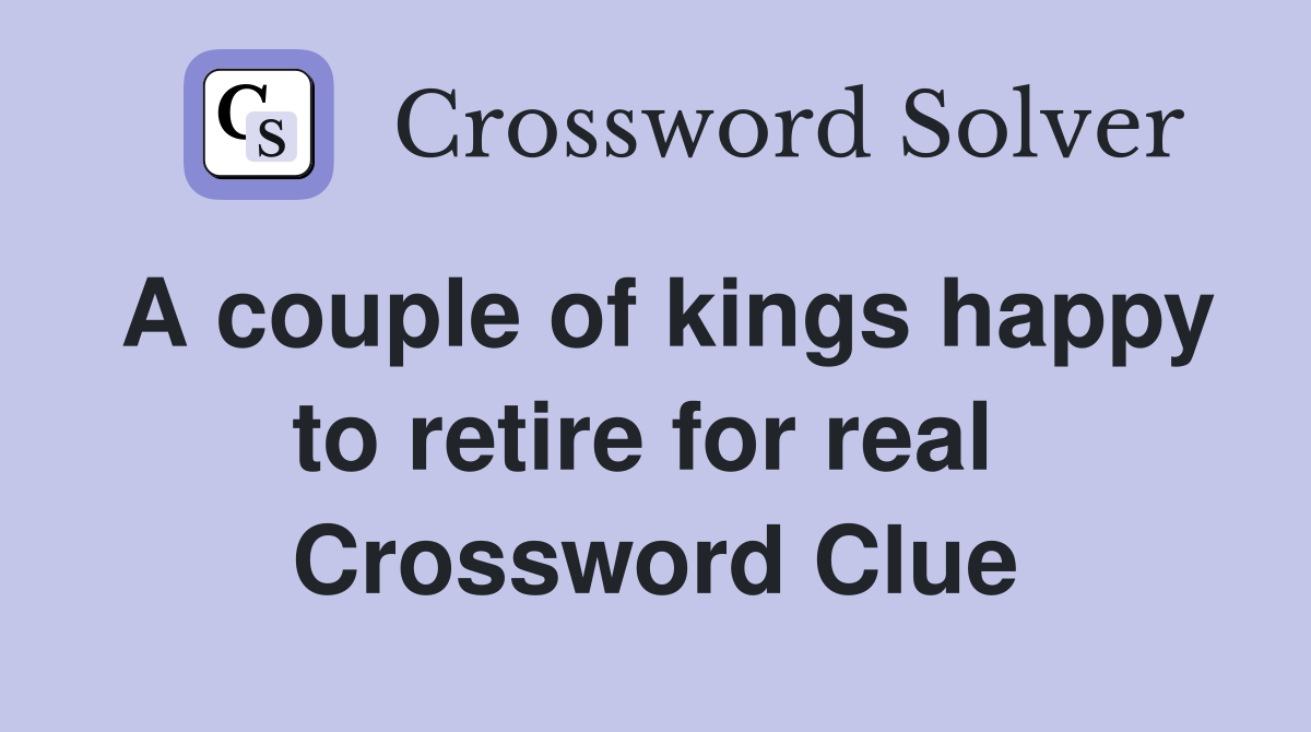 A couple of kings happy to retire for real  Crossword Clue