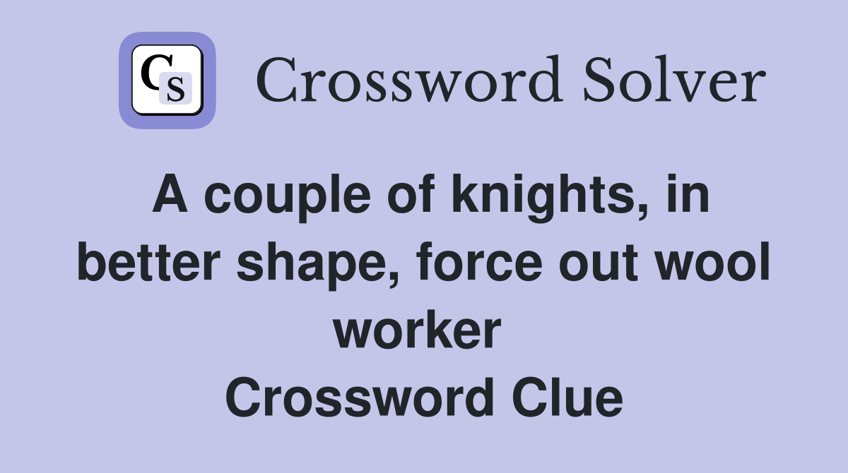 A couple of knights, in better shape, force out wool worker  Crossword Clue